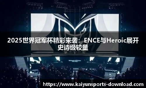 2025世界冠军杯精彩来袭：ENCE与Heroic展开史诗级较量