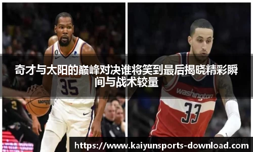 奇才与太阳的巅峰对决谁将笑到最后揭晓精彩瞬间与战术较量
