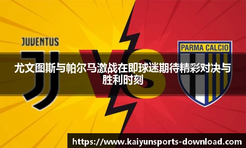 尤文图斯与帕尔马激战在即球迷期待精彩对决与胜利时刻