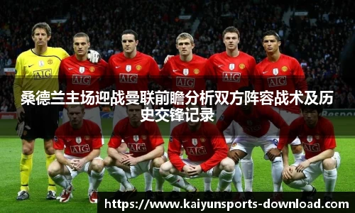 桑德兰主场迎战曼联前瞻分析双方阵容战术及历史交锋记录