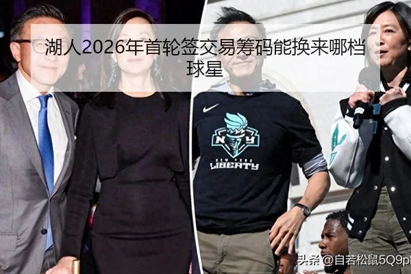 湖人2026年首轮签交易筹码能换来哪档球星