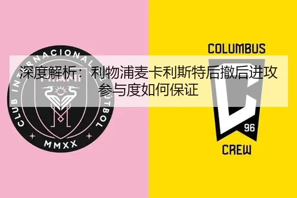 深度解析：利物浦麦卡利斯特后撤后进攻参与度如何保证