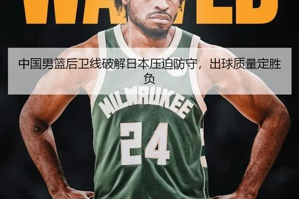 中国男篮后卫线破解日本压迫防守，出球质量定胜负