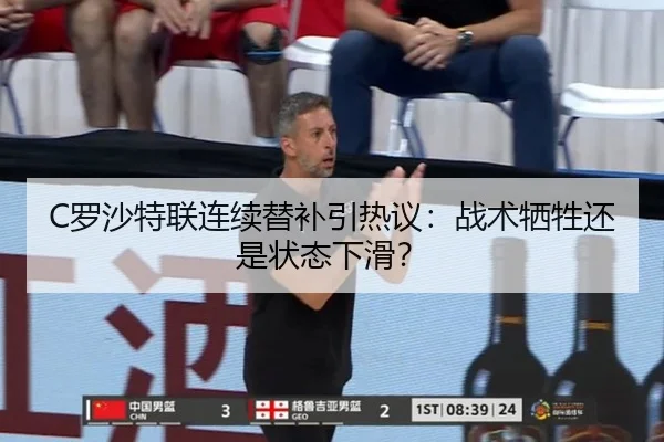 C罗沙特联连续替补引热议：战术牺牲还是状态下滑？